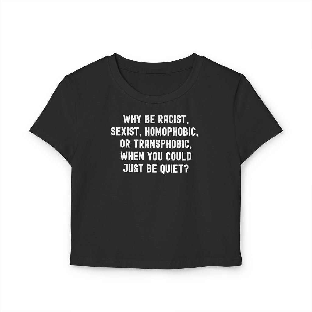 Why Be Racist Sexist Homophobic Transphobic When You Could Just Be Quiet Baby Tee