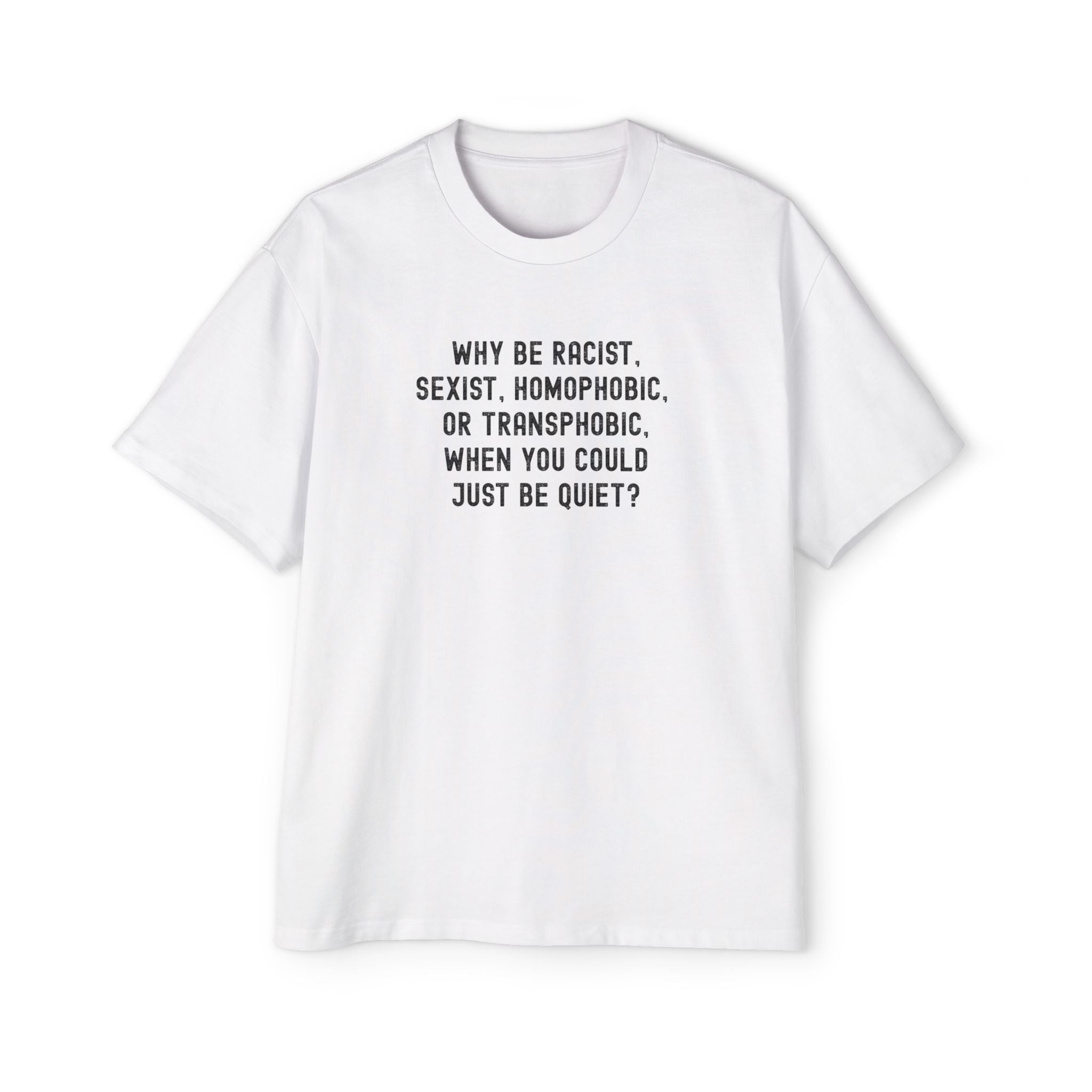 "Why Be Racist, Sexist, Homophobic, or Transphobic, When You Could Just Be Quiet?" T‑Shirt