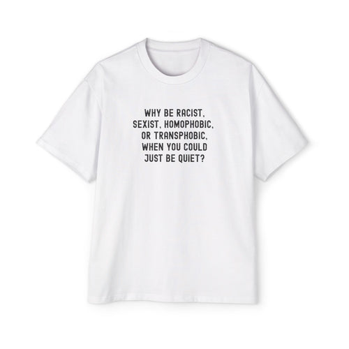 "Why Be Racist, Sexist, Homophobic, or Transphobic, When You Could Just Be Quiet?" T‑Shirt