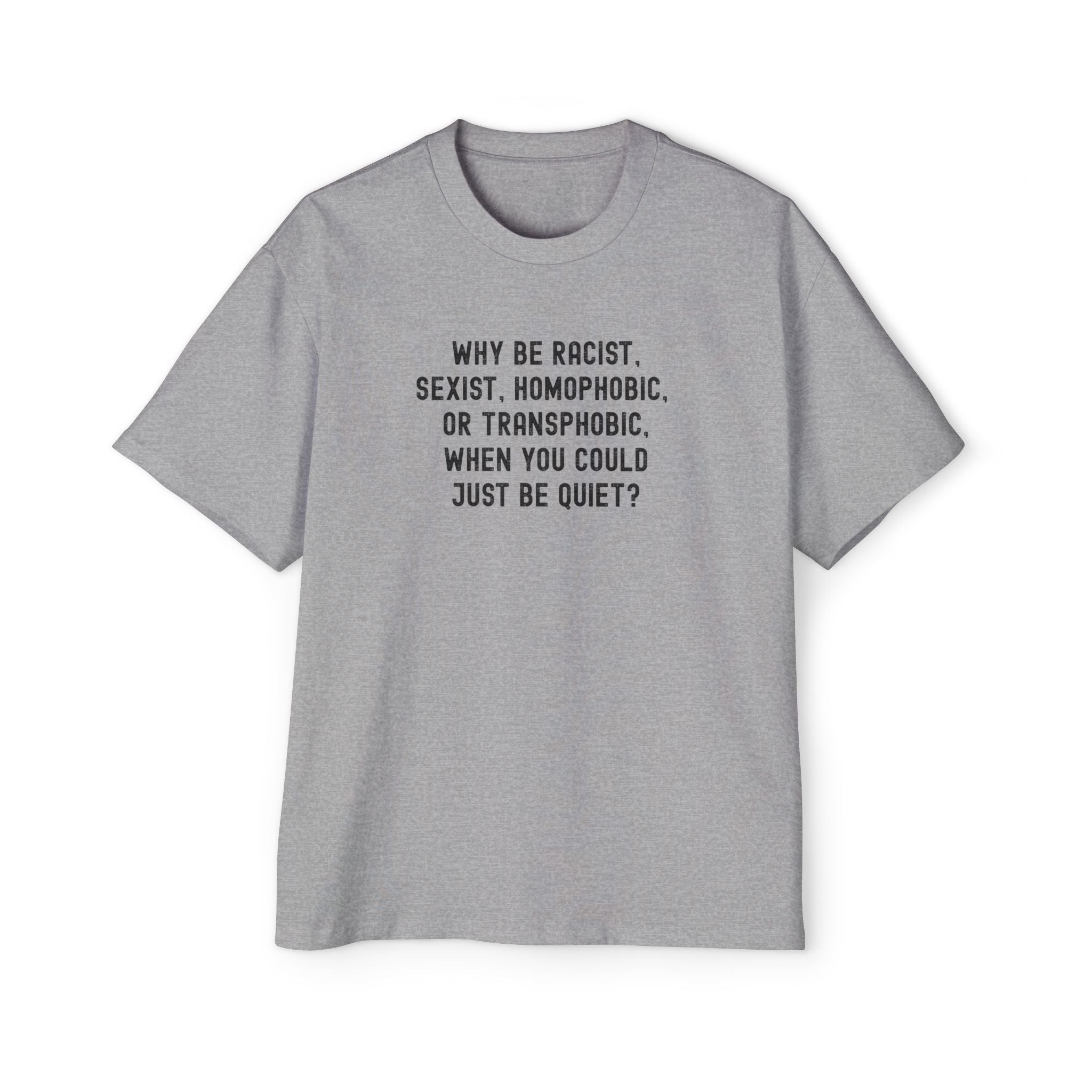"Why Be Racist, Sexist, Homophobic, or Transphobic, When You Could Just Be Quiet?" T‑Shirt