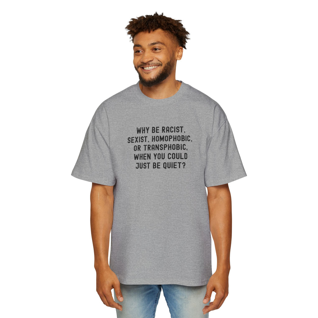 "Why Be Racist, Sexist, Homophobic, or Transphobic, When You Could Just Be Quiet?" T‑Shirt