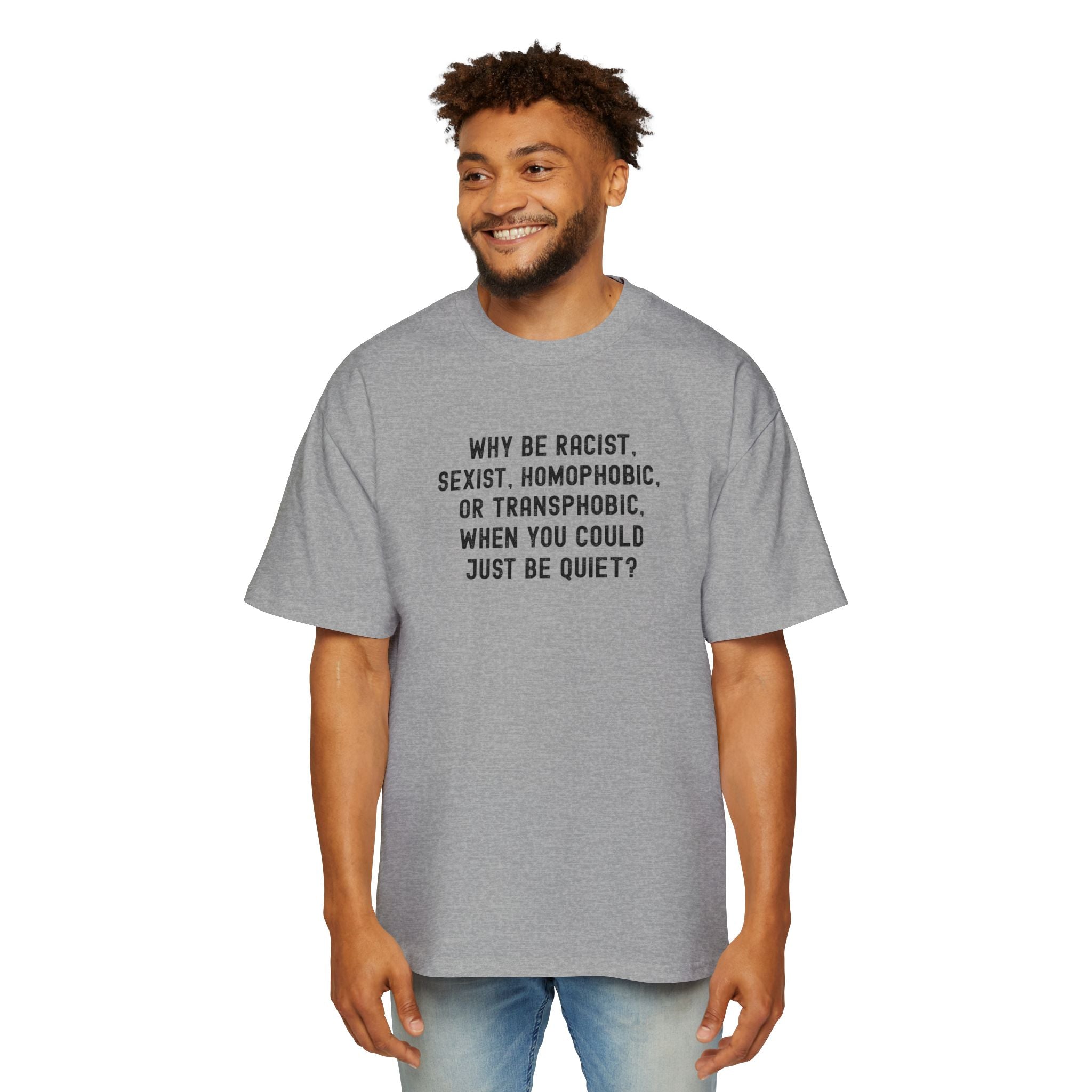 "Why Be Racist, Sexist, Homophobic, or Transphobic, When You Could Just Be Quiet?" T‑Shirt