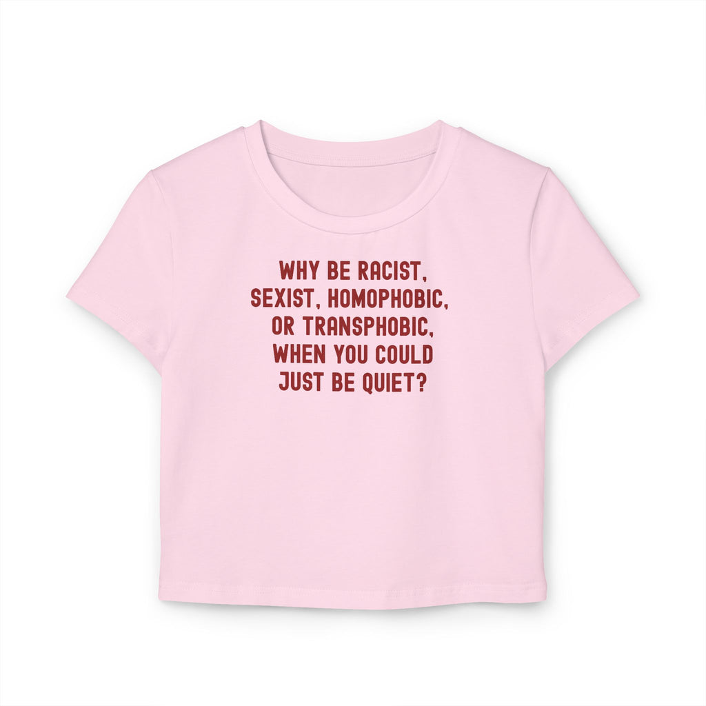Why Be Racist Sexist Homophobic Transphobic When You Could Just Be Quiet Baby Tee